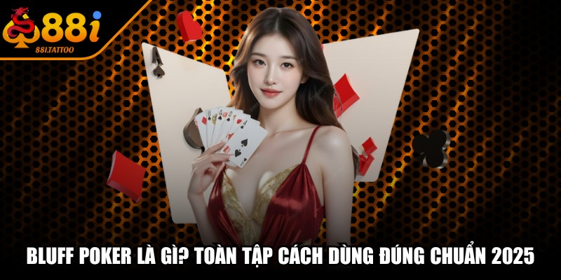 Bluff Poker Là Gì? Toàn Tập Cách Dùng Đúng Chuẩn 2025