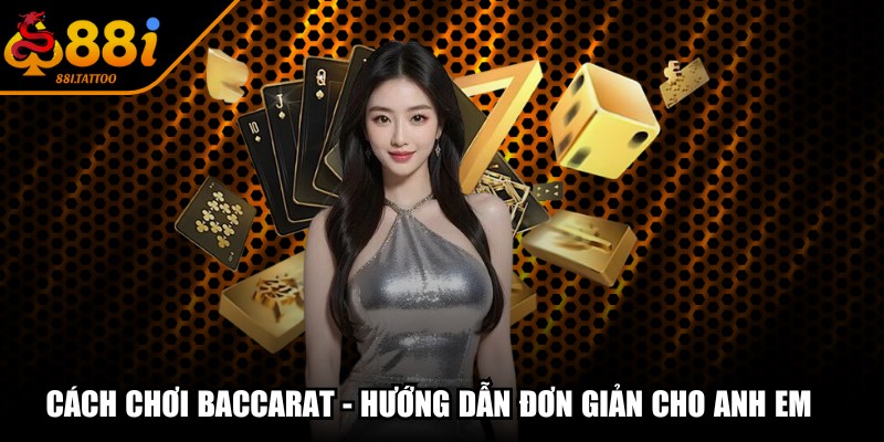 Cách Chơi Baccarat - Hướng Dẫn Đơn Giản Cho Anh Em